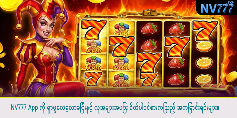 NV777 App ကို ရှာဖွေလေ့လာခြင်းနှင့် လူအများအပြား စိတ်ပါဝင်စားကြသည့် အကြောင်းရင်းများ။