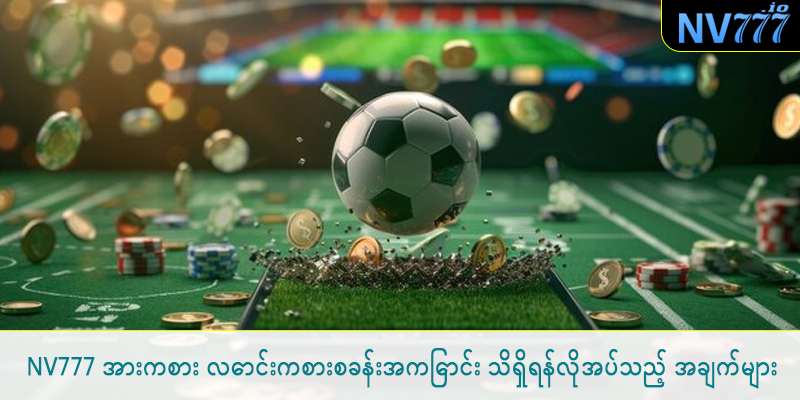 NV777 အားကစား လောင်းကစားစခန်းအကြောင်း သိရှိရန်လိုအပ်သည့် အချက်များ